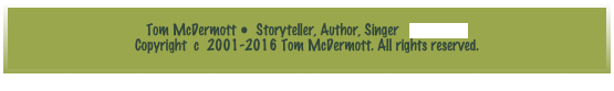 Tom McDermott •  Storyteller, Author, Singer   e-mail tom
Copyright  c  2001-2016 Tom McDermott. All rights reserved.
