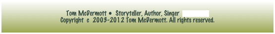 Tom McDermott •  Storyteller, Author, Singer  e-mail tom
Copyright  c  2003-2012 Tom McDermott. All rights reserved.
